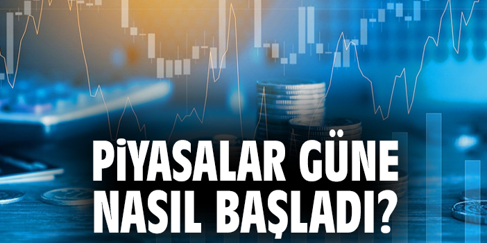 Piyasalar güne nasıl başladı?