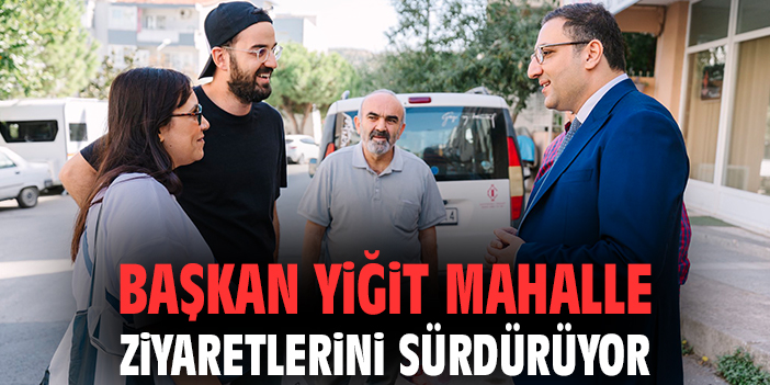 Başkan Yiğit, Mahallelerde Vatandaşlarla Buluştu!