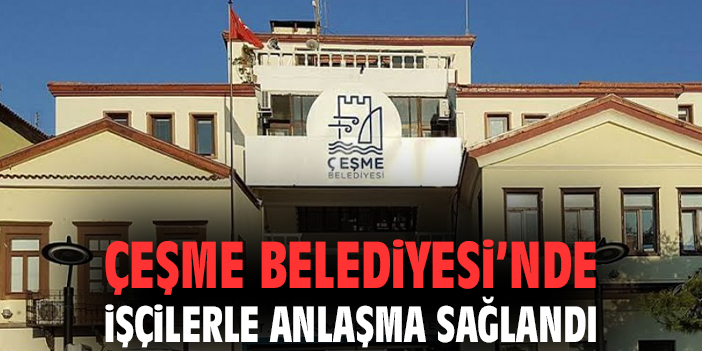 Çeşme’de İşçilerle Anlaşma Sağlandı!