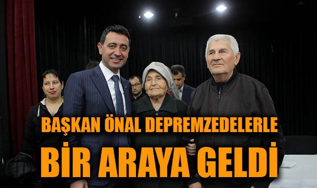 Başkan Önal, Depremzedelerin Sorunlarını Dinledi