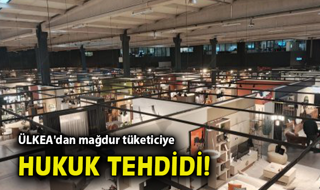 ÜLKEA’dan Tüketici Tehdidi: Şikayetler Yargıya Taşınıyor!