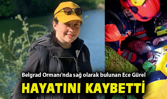 Belgrad Ormanı’nda kaybolan Ece Gürel hayatını kaybetti