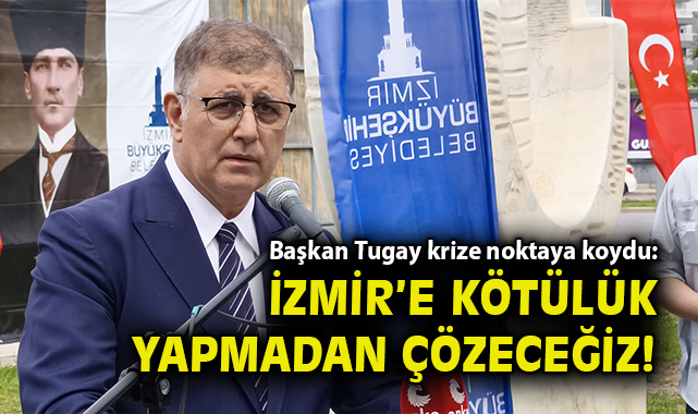 Cemil Tugay: İzmir’e Kötülük Yapmadan Çözeceğiz