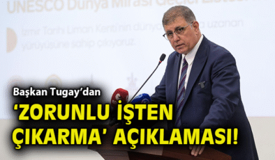 İzmir’de İşten Çıkarma Krizi: Başkan Tugay’dan Açıklama!