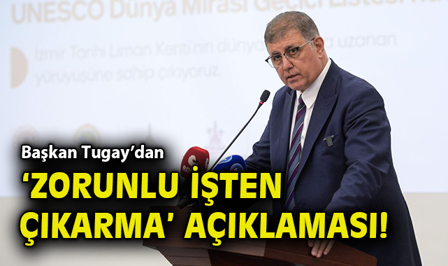 İzmir’de İşten Çıkarma Krizi: Başkan Tugay’dan Açıklama!