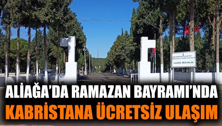 Aliağa’da Bayramda Ücretsiz Kabristan Servisi!