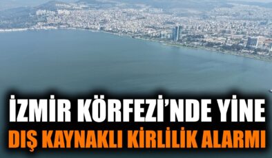İzmir Körfezi’nde Dış Kaynaklı Kirlilik Alarmı!
