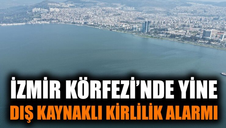 İzmir Körfezi’nde Dış Kaynaklı Kirlilik Alarmı!