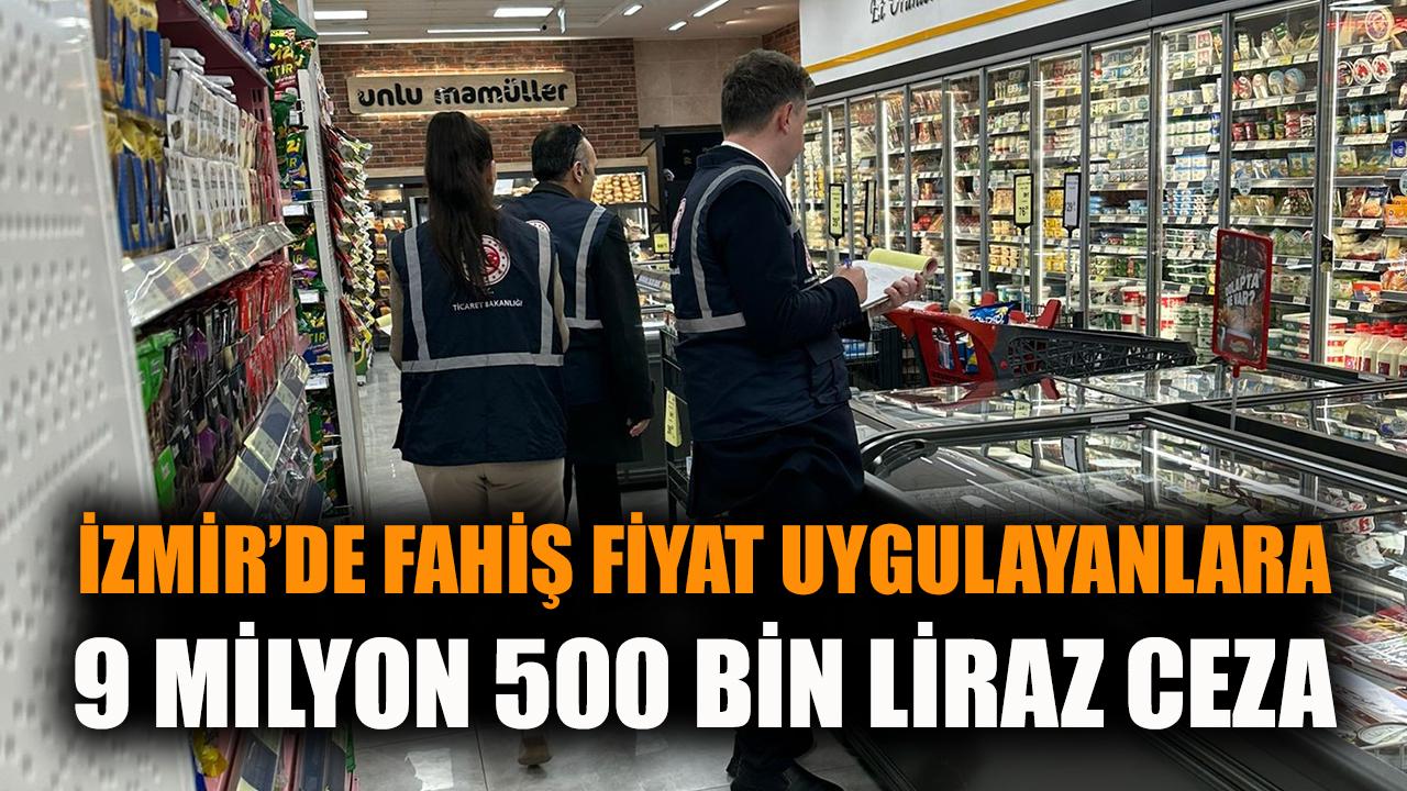 İzmir’de Fahiş Fiyatlara 9,5 Milyon TL Ceza!