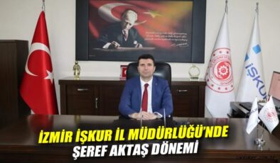 İzmir İŞKUR’a Şeref Aktaş atandı! Yeni dönem başladı